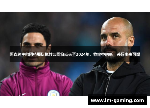 阿森纳主帅阿特耶塔执教合同将延长至2024年：稳定中创新，英超未来可期